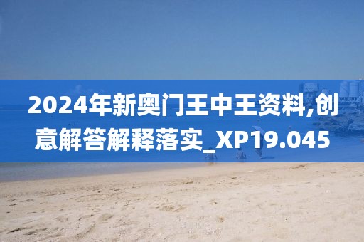2024年新奥门王中王资料,创意解答解释落实_XP19.045