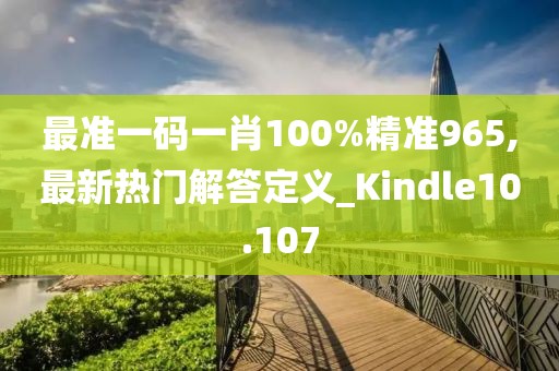 最准一码一肖100%精准965,最新热门解答定义_Kindle10.107