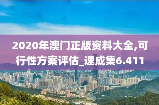 2020年澳门正版资料大全,可行性方案评估_速成集6.411