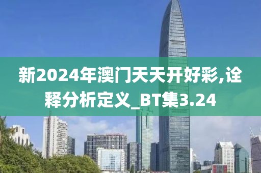 新2024年澳门天天开好彩,诠释分析定义_BT集3.24