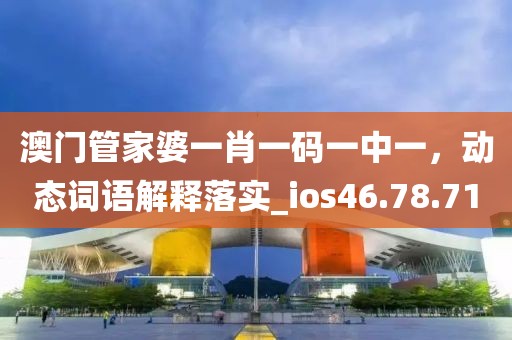 澳门管家婆一肖一码一中一，动态词语解释落实_ios46.78.71