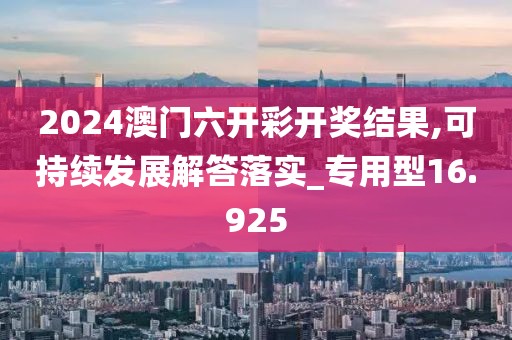 2024澳门六开彩开奖结果,可持续发展解答落实_专用型16.925