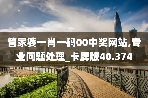 管家婆一肖一码00中奖网站,专业问题处理_卡牌版40.374