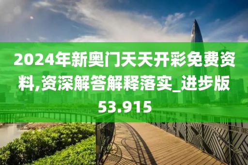 2024年新奥门天天开彩免费资料,资深解答解释落实_进步版53.915