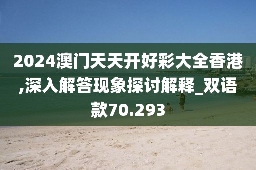 2024澳门天天开好彩大全香港,深入解答现象探讨解释_双语款70.293