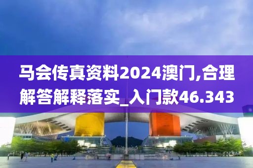 马会传真资料2024澳门,合理解答解释落实_入门款46.343