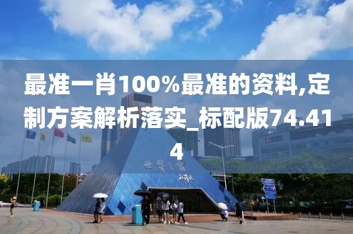 最准一肖100%最准的资料,定制方案解析落实_标配版74.414