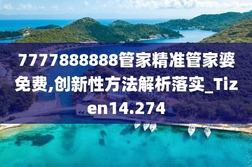 7777888888管家精准管家婆免费,创新性方法解析落实_Tizen14.274