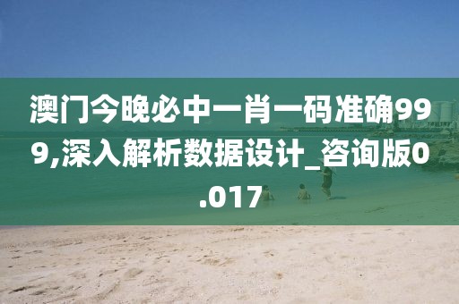澳门今晚必中一肖一码准确999,深入解析数据设计_咨询版0.017