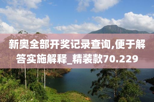 新奥全部开奖记录查询,便于解答实施解释_精装款70.229