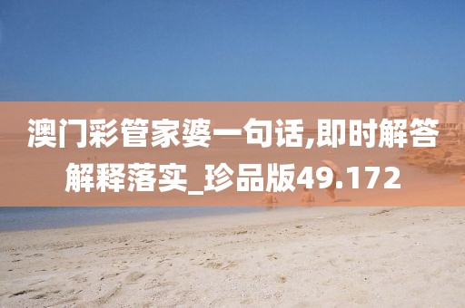 澳门彩管家婆一句话,即时解答解释落实_珍品版49.172