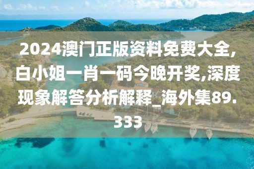 2024澳门正版资料免费大全,白小姐一肖一码今晚开奖,深度现象解答分析解释_海外集89.333