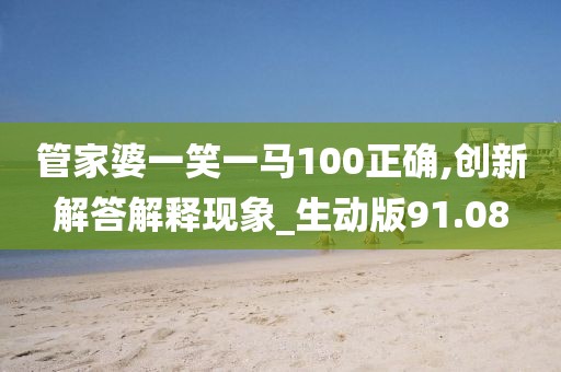 管家婆一笑一马100正确,创新解答解释现象_生动版91.08