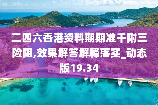 二四六香港资料期期准千附三险阻,效果解答解释落实_动态版19.34