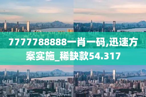 7777788888一肖一码,迅速方案实施_稀缺款54.317