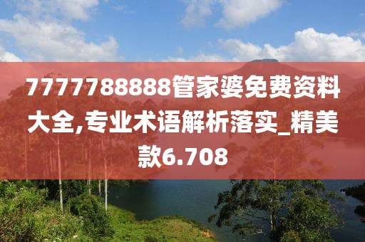 7777788888管家婆免费资料大全,专业术语解析落实_精美款6.708