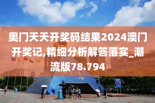 奥门天天开奖码结果2024澳门开奖记,精细分析解答落实_潮流版78.794