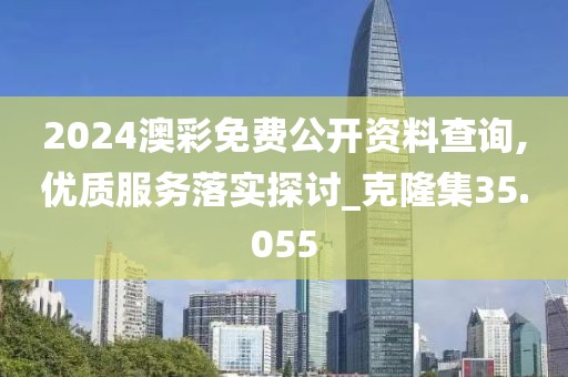 2024澳彩免费公开资料查询,优质服务落实探讨_克隆集35.055