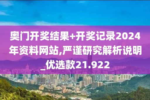 奥门开奖结果+开奖记录2024年资料网站,严谨研究解析说明_优选款21.922
