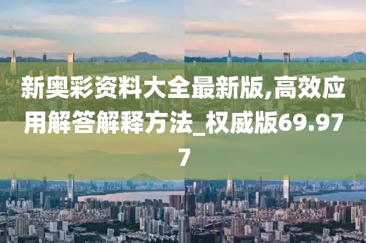 新奥彩资料大全最新版,高效应用解答解释方法_权威版69.977