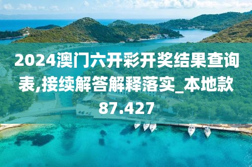 2024澳门六开彩开奖结果查询表,接续解答解释落实_本地款87.427