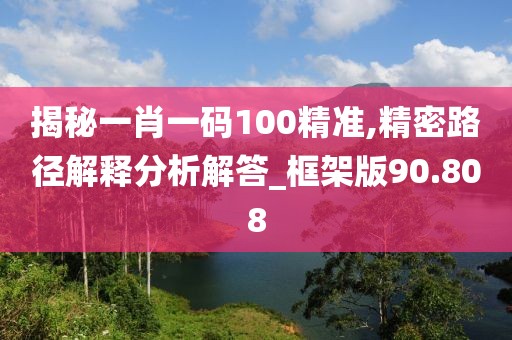 揭秘一肖一码100精准,精密路径解释分析解答_框架版90.808