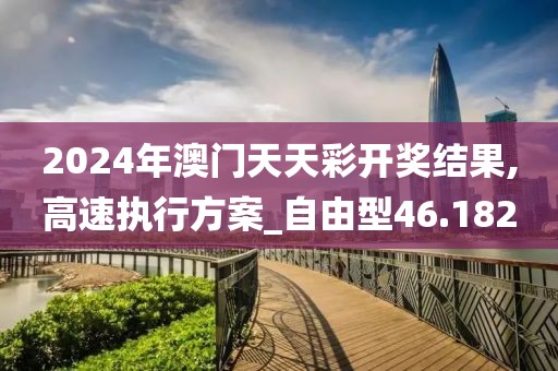 2024年澳门天天彩开奖结果,高速执行方案_自由型46.182