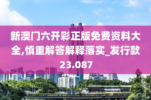 新澳门六开彩正版免费资料大全,慎重解答解释落实_发行款23.087