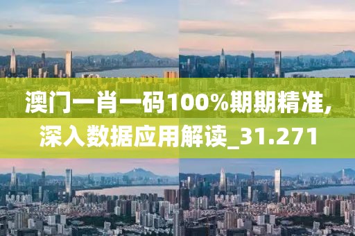 澳门一肖一码100%期期精准,深入数据应用解读_31.271