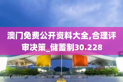 澳门免费公开资料大全,合理评审决策_储蓄制30.228