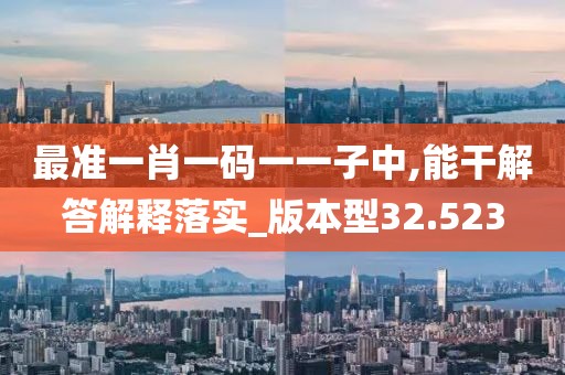 最准一肖一码一一子中,能干解答解释落实_版本型32.523