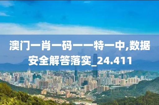 澳门一肖一码一一特一中,数据安全解答落实_24.411