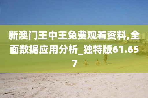 新澳门王中王免费观看资料,全面数据应用分析_独特版61.657