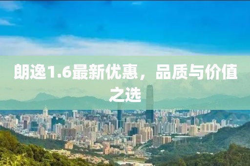 朗逸1.6最新优惠，品质与价值之选