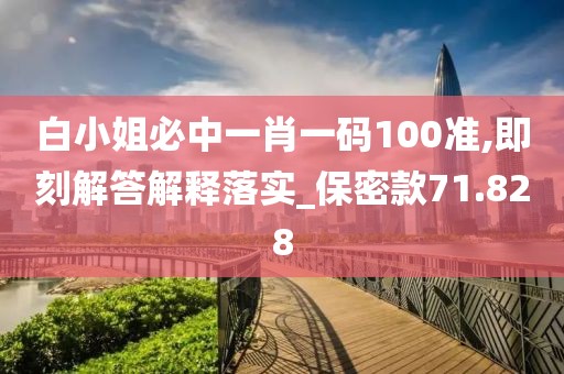 白小姐必中一肖一码100准,即刻解答解释落实_保密款71.828