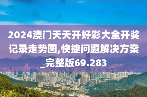 2024澳门天天开好彩大全开奖记录走势图,快捷问题解决方案_完整版69.283
