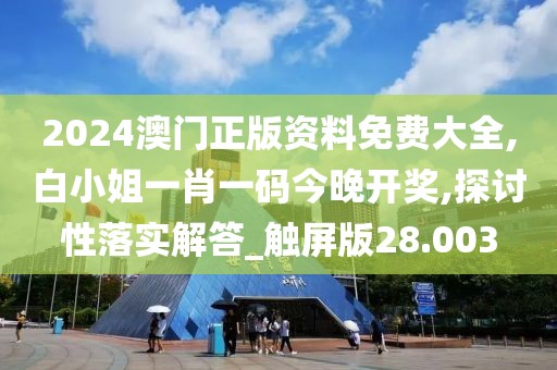 2024澳门正版资料免费大全,白小姐一肖一码今晚开奖,探讨性落实解答_触屏版28.003