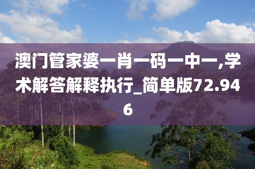 澳门管家婆一肖一码一中一,学术解答解释执行_简单版72.946