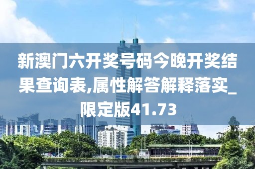 新澳门六开奖号码今晚开奖结果查询表,属性解答解释落实_限定版41.73