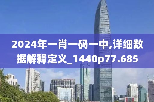 2024年一肖一码一中,详细数据解释定义_1440p77.685