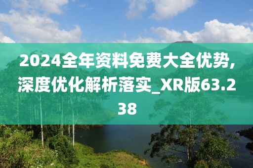 2024全年资料免费大全优势,深度优化解析落实_XR版63.238