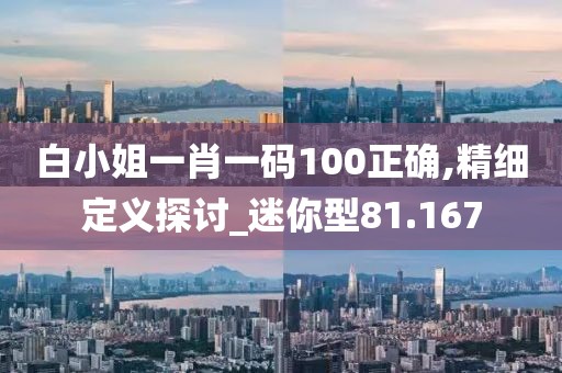 白小姐一肖一码100正确,精细定义探讨_迷你型81.167
