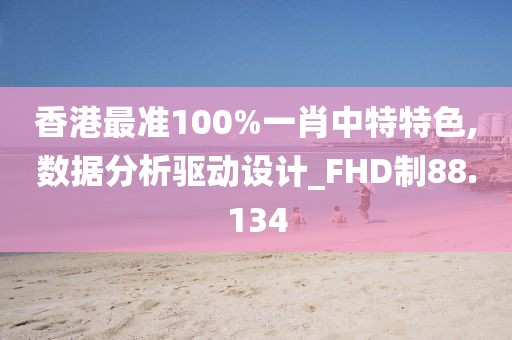 香港最准100%一肖中特特色,数据分析驱动设计_FHD制88.134
