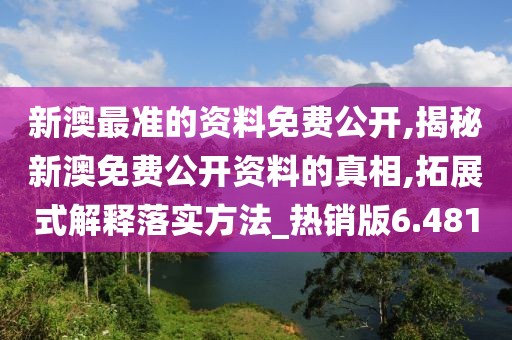 新澳最准的资料免费公开,揭秘新澳免费公开资料的真相,拓展式解释落实方法_热销版6.481
