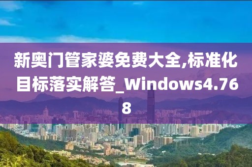 新奥门管家婆免费大全,标准化目标落实解答_Windows4.768