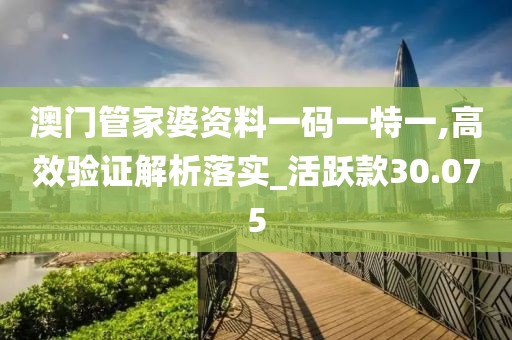 澳门管家婆资料一码一特一,高效验证解析落实_活跃款30.075