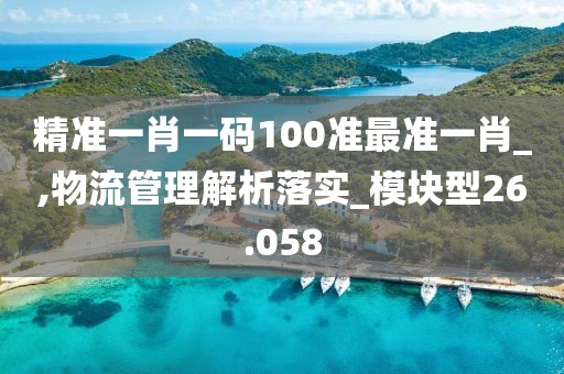 精准一肖一码100准最准一肖_,物流管理解析落实_模块型26.058