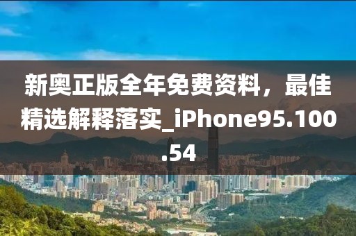 新奥正版全年免费资料，最佳精选解释落实_iPhone95.100.54