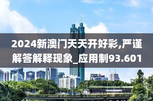2024新澳门天天开好彩,严谨解答解释现象_应用制93.601