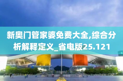 新奥门管家婆免费大全,综合分析解释定义_省电版25.121